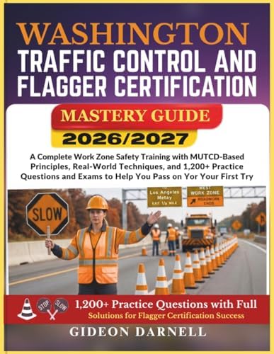 WASHINGTON TRAFFIC CONTROL AND FLAGGER CERTIFICATION MASTERY GUIDE 2026/2027: A Complete Work Zone Safety Training with MUTCD-Based Principles, ... Exams to Help You Pass Your on the First Try by Unknown